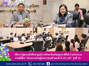 ให้โอวาทผู้แทนนักศึกษาศูนย์การศึกษาจังหวัดอุดรธานีที่เข้าร่วมกิจกรรม
ค่ายพี่เลี้ยง
“โครงการค่ายผู้นำเยาวชนสร้างชาติ ดี เก่ง
กล้า” รุ่นที่ 13