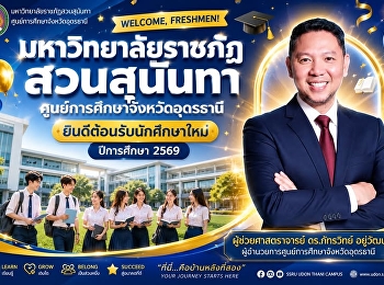 WELCOME, FRESHMEN!
มหาวิทยาลัยราชภัฏสวนสุนันทา
ศูนย์การศึกษาจังหวัดอุดรธานี
ยินดีต้อนรับนักศึกษาใหม่ ปีการศึกษา 2569
 ก้าวแรกของการเป็นนักศึกษา
กำลังจะเริ่มต้นขึ้น...